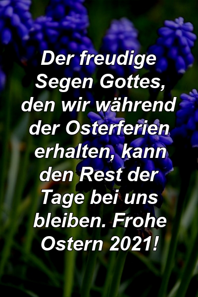 Der freudige Segen Gottes, den wir während der Osterferien erhalten, kann den Rest der Tage bei uns bleiben. Frohe Ostern 2021!