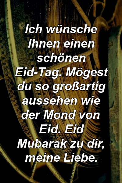 Ich wünsche Ihnen einen schönen Eid-Tag. Mögest du so großartig aussehen wie der Mond von Eid. Eid Mubarak zu dir, meine Liebe.