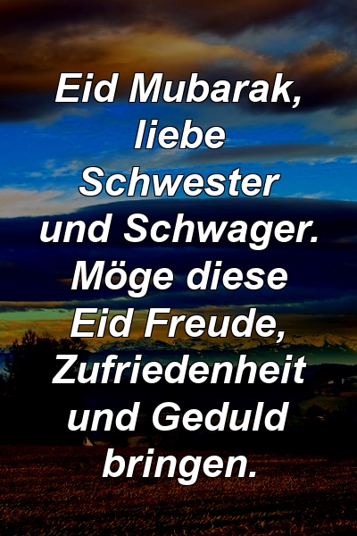 Eid Mubarak, liebe Schwester und Schwager. Möge diese Eid Freude, Zufriedenheit und Geduld bringen.