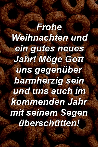 Frohe Weihnachten und ein gutes neues Jahr! Möge Gott uns gegenüber barmherzig sein und uns auch im kommenden Jahr mit seinem Segen überschütten!