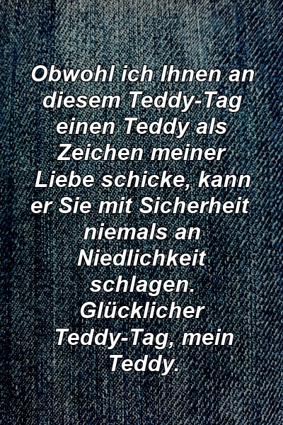 Obwohl ich Ihnen an diesem Teddy-Tag einen Teddy als Zeichen meiner Liebe schicke, kann er Sie mit Sicherheit niemals an Niedlichkeit schlagen. Glücklicher Teddy-Tag, mein Teddy.