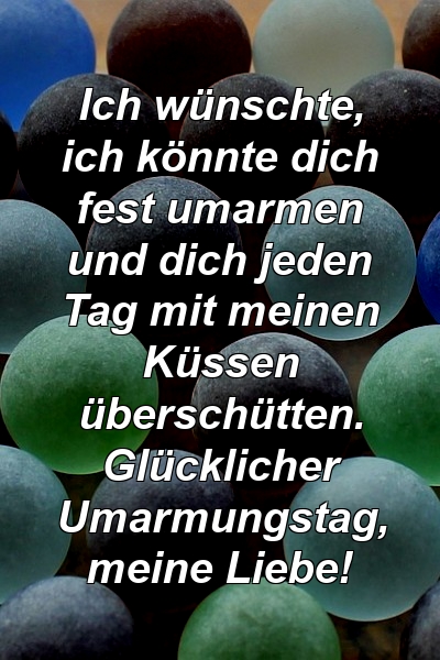 Ich wünschte, ich könnte dich fest umarmen und dich jeden Tag mit meinen Küssen überschütten. Glücklicher Umarmungstag, meine Liebe!