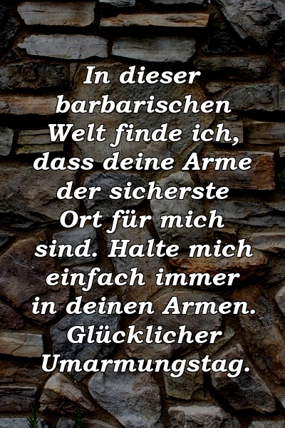 In dieser barbarischen Welt finde ich, dass deine Arme der sicherste Ort für mich sind. Halte mich einfach immer in deinen Armen. Glücklicher Umarmungstag.