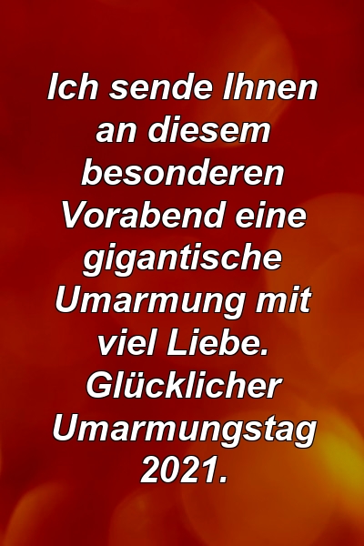 Ich sende Ihnen an diesem besonderen Vorabend eine gigantische Umarmung mit viel Liebe. Glücklicher Umarmungstag 2021.