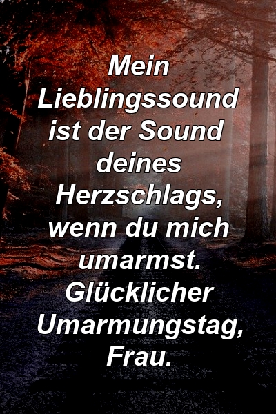 Mein Lieblingssound ist der Sound deines Herzschlags, wenn du mich umarmst. Glücklicher Umarmungstag, Frau.