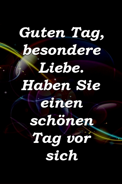 Guten Tag, besondere Liebe. Haben Sie einen schönen Tag vor sich