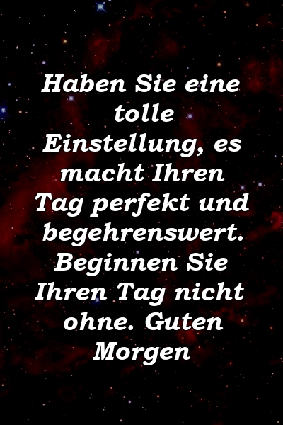 Haben Sie eine tolle Einstellung, es macht Ihren Tag perfekt und begehrenswert. Beginnen Sie Ihren Tag nicht ohne. Guten Morgen