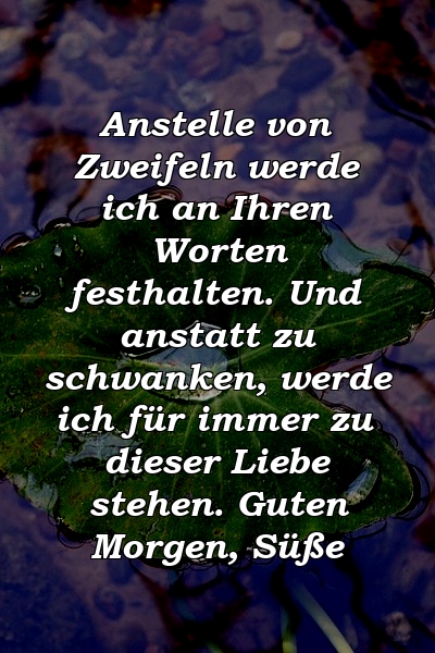 Anstelle von Zweifeln werde ich an Ihren Worten festhalten. Und anstatt zu schwanken, werde ich für immer zu dieser Liebe stehen. Guten Morgen, Süße