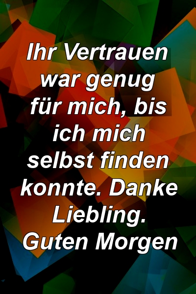 Ihr Vertrauen war genug für mich, bis ich mich selbst finden konnte. Danke Liebling. Guten Morgen