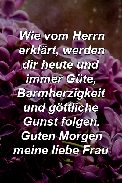 Wie vom Herrn erklärt, werden dir heute und immer Güte, Barmherzigkeit und göttliche Gunst folgen. Guten Morgen meine liebe Frau