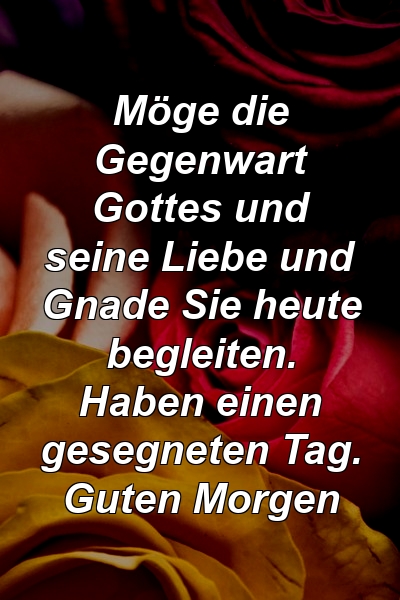 Möge die Gegenwart Gottes und seine Liebe und Gnade Sie heute begleiten. Haben einen gesegneten Tag. Guten Morgen