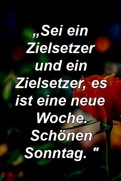 „Sei ein Zielsetzer und ein Zielsetzer, es ist eine neue Woche. Schönen Sonntag. "