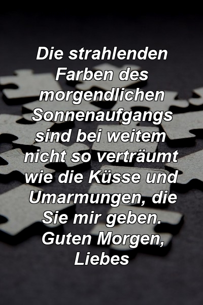 Die strahlenden Farben des morgendlichen Sonnenaufgangs sind bei weitem nicht so verträumt wie die Küsse und Umarmungen, die Sie mir geben. Guten Morgen, Liebes