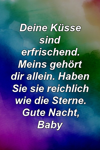 Deine Küsse sind erfrischend. Meins gehört dir allein. Haben Sie sie reichlich wie die Sterne. Gute Nacht, Baby