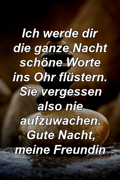 Ich werde dir die ganze Nacht schöne Worte ins Ohr flüstern. Sie vergessen also nie aufzuwachen. Gute Nacht, meine Freundin