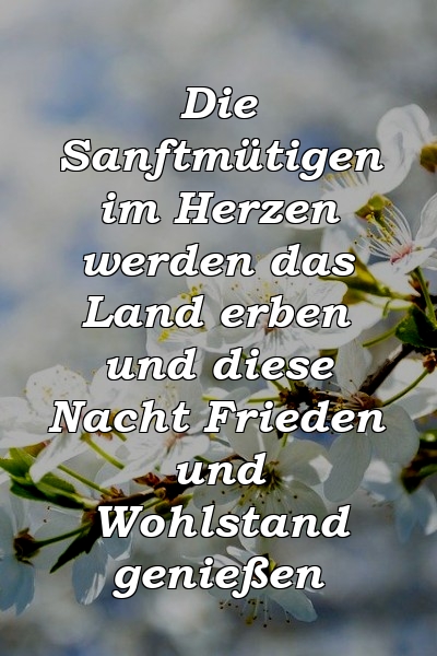 Die Sanftmütigen im Herzen werden das Land erben und diese Nacht Frieden und Wohlstand genießen