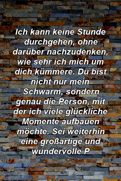 Ich kann keine Stunde durchgehen, ohne darüber nachzudenken, wie sehr ich mich um dich kümmere. Du bist nicht nur mein Schwarm, sondern genau die Person, mit der ich viele glückliche Momente aufbauen möchte. Sei weiterhin eine großartige und wundervolle P