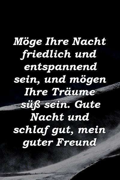 Möge Ihre Nacht friedlich und entspannend sein, und mögen Ihre Träume süß sein. Gute Nacht und schlaf gut, mein guter Freund