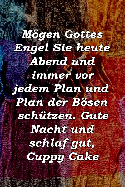 Mögen Gottes Engel Sie heute Abend und immer vor jedem Plan und Plan der Bösen schützen. Gute Nacht und schlaf gut, Cuppy Cake