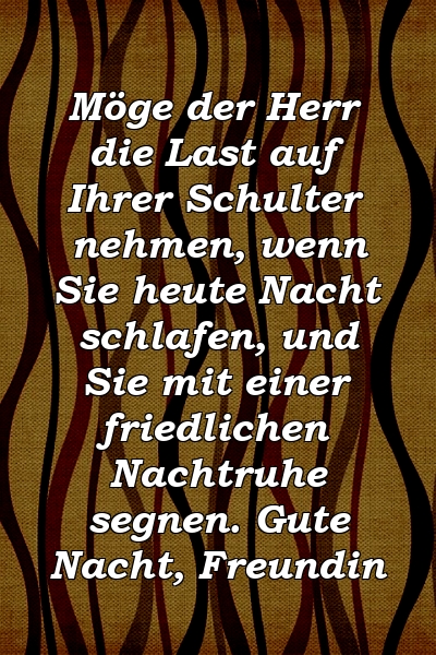 Möge der Herr die Last auf Ihrer Schulter nehmen, wenn Sie heute Nacht schlafen, und Sie mit einer friedlichen Nachtruhe segnen. Gute Nacht, Freundin