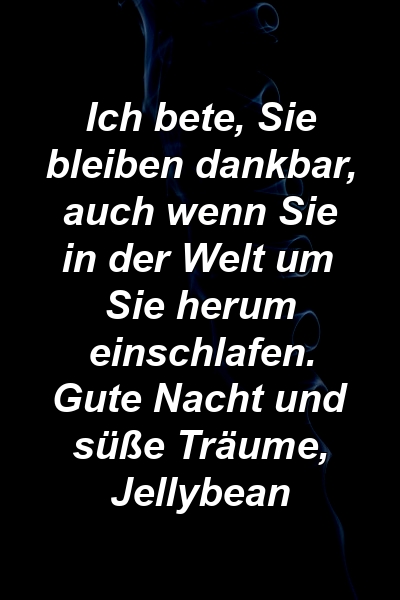 Ich bete, Sie bleiben dankbar, auch wenn Sie in der Welt um Sie herum einschlafen. Gute Nacht und süße Träume, Jellybean