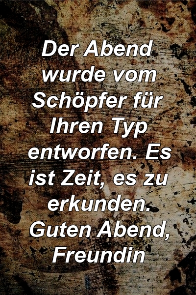 Der Abend wurde vom Schöpfer für Ihren Typ entworfen. Es ist Zeit, es zu erkunden. Guten Abend, Freundin