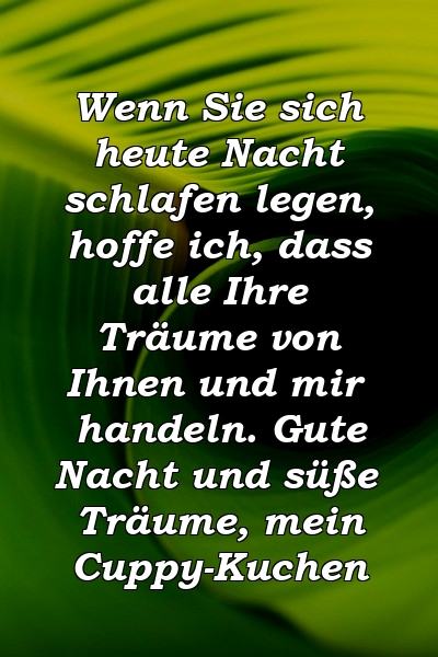 Wenn Sie sich heute Nacht schlafen legen, hoffe ich, dass alle Ihre Träume von Ihnen und mir handeln. Gute Nacht und süße Träume, mein Cuppy-Kuchen