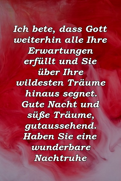 Ich bete, dass Gott weiterhin alle Ihre Erwartungen erfüllt und Sie über Ihre wildesten Träume hinaus segnet. Gute Nacht und süße Träume, gutaussehend. Haben Sie eine wunderbare Nachtruhe