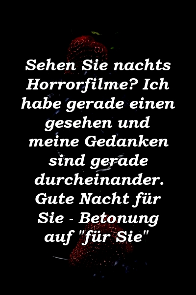 Sehen Sie nachts Horrorfilme? Ich habe gerade einen gesehen und meine Gedanken sind gerade durcheinander. Gute Nacht für Sie - Betonung auf "für Sie"