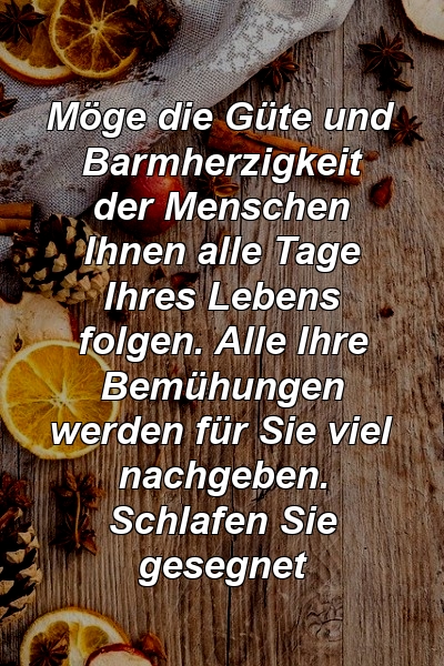 Möge die Güte und Barmherzigkeit der Menschen Ihnen alle Tage Ihres Lebens folgen. Alle Ihre Bemühungen werden für Sie viel nachgeben. Schlafen Sie gesegnet