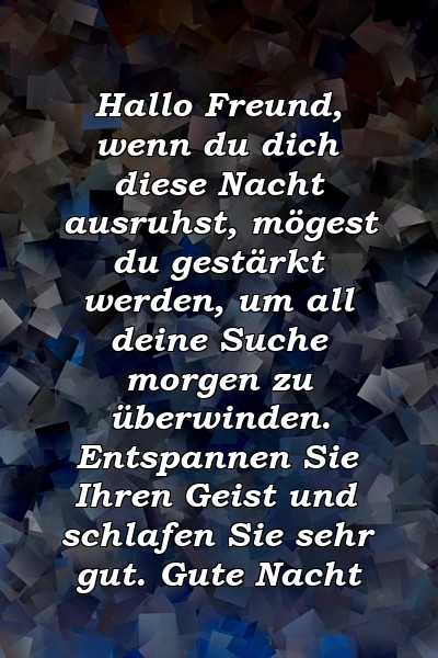 Hallo Freund, wenn du dich diese Nacht ausruhst, mögest du gestärkt werden, um all deine Suche morgen zu überwinden. Entspannen Sie Ihren Geist und schlafen Sie sehr gut. Gute Nacht