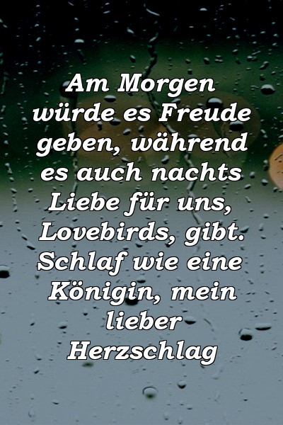 Am Morgen würde es Freude geben, während es auch nachts Liebe für uns, Lovebirds, gibt. Schlaf wie eine Königin, mein lieber Herzschlag