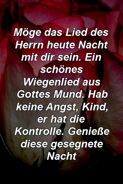 Möge das Lied des Herrn heute Nacht mit dir sein. Ein schönes Wiegenlied aus Gottes Mund. Hab keine Angst, Kind, er hat die Kontrolle. Genieße diese gesegnete Nacht