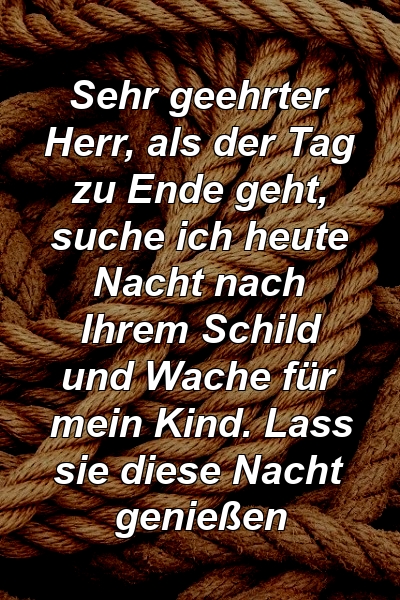 Sehr geehrter Herr, als der Tag zu Ende geht, suche ich heute Nacht nach Ihrem Schild und Wache für mein Kind. Lass sie diese Nacht genießen