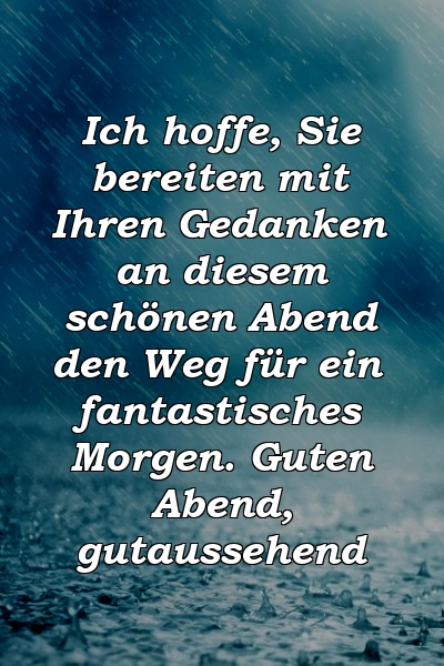 Ich hoffe, Sie bereiten mit Ihren Gedanken an diesem schönen Abend den Weg für ein fantastisches Morgen. Guten Abend, gutaussehend