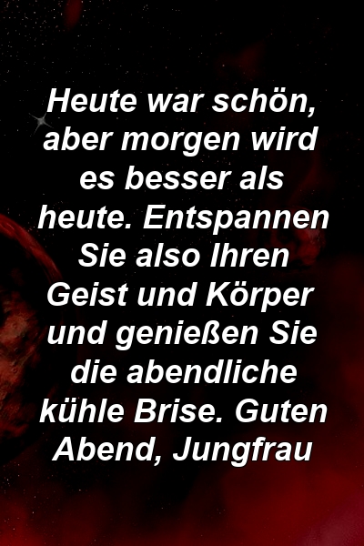 Heute war schön, aber morgen wird es besser als heute. Entspannen Sie also Ihren Geist und Körper und genießen Sie die abendliche kühle Brise. Guten Abend, Jungfrau