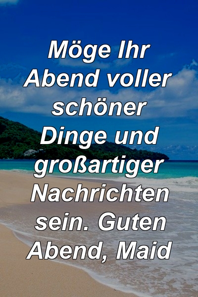 Möge Ihr Abend voller schöner Dinge und großartiger Nachrichten sein. Guten Abend, Maid