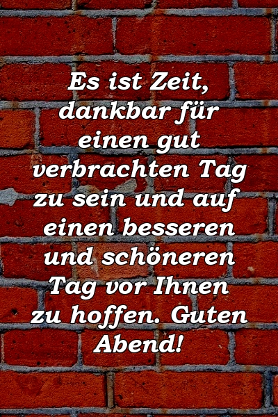 Es ist Zeit, dankbar für einen gut verbrachten Tag zu sein und auf einen besseren und schöneren Tag vor Ihnen zu hoffen. Guten Abend!