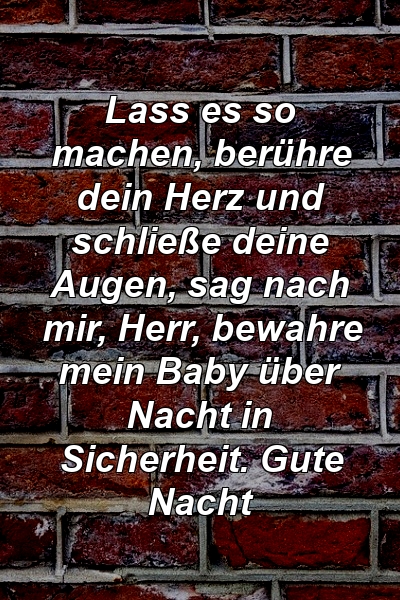 Lass es so machen, berühre dein Herz und schließe deine Augen, sag nach mir, Herr, bewahre mein Baby über Nacht in Sicherheit. Gute Nacht