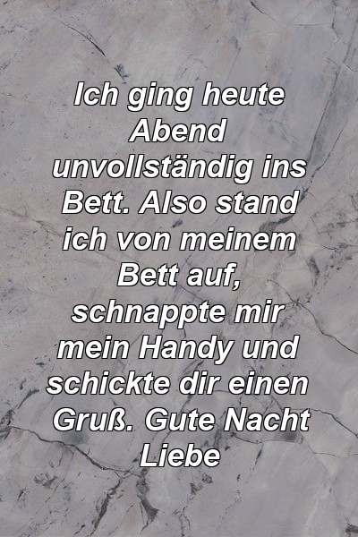 Ich ging heute Abend unvollständig ins Bett. Also stand ich von meinem Bett auf, schnappte mir mein Handy und schickte dir einen Gruß. Gute Nacht Liebe