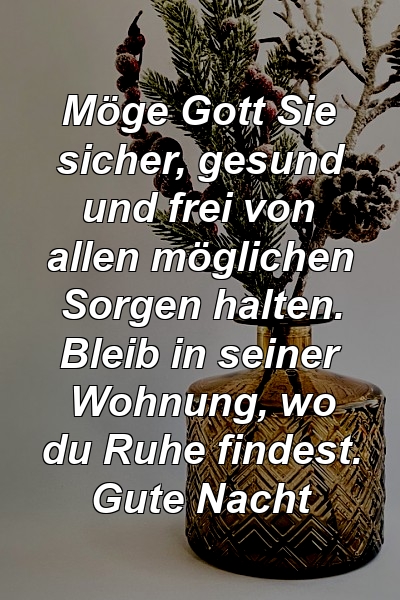 Möge Gott Sie sicher, gesund und frei von allen möglichen Sorgen halten. Bleib in seiner Wohnung, wo du Ruhe findest. Gute Nacht