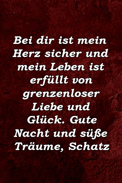 Bei dir ist mein Herz sicher und mein Leben ist erfüllt von grenzenloser Liebe und Glück. Gute Nacht und süße Träume, Schatz