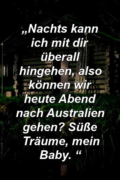 „Nachts kann ich mit dir überall hingehen, also können wir heute Abend nach Australien gehen? Süße Träume, mein Baby. “