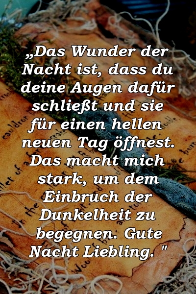 „Das Wunder der Nacht ist, dass du deine Augen dafür schließt und sie für einen hellen neuen Tag öffnest. Das macht mich stark, um dem Einbruch der Dunkelheit zu begegnen. Gute Nacht Liebling. "