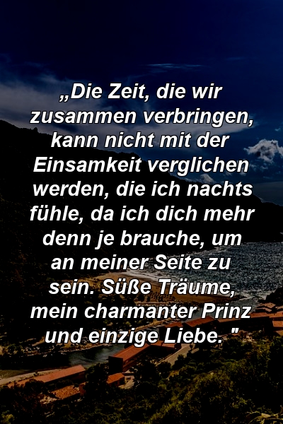 „Die Zeit, die wir zusammen verbringen, kann nicht mit der Einsamkeit verglichen werden, die ich nachts fühle, da ich dich mehr denn je brauche, um an meiner Seite zu sein. Süße Träume, mein charmanter Prinz und einzige Liebe. "