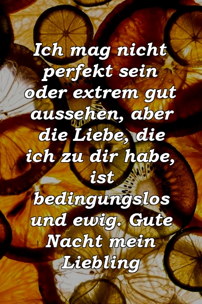 Ich mag nicht perfekt sein oder extrem gut aussehen, aber die Liebe, die ich zu dir habe, ist bedingungslos und ewig. Gute Nacht mein Liebling