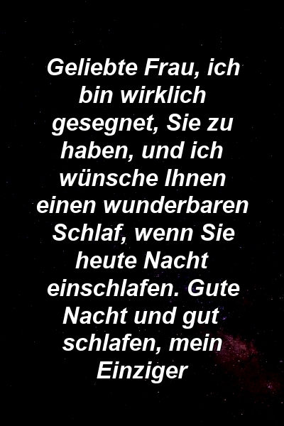 Geliebte Frau, ich bin wirklich gesegnet, Sie zu haben, und ich wünsche Ihnen einen wunderbaren Schlaf, wenn Sie heute Nacht einschlafen. Gute Nacht und gut schlafen, mein Einziger