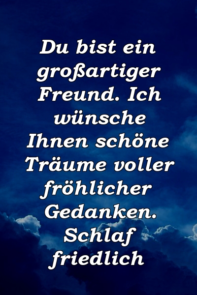 Du bist ein großartiger Freund. Ich wünsche Ihnen schöne Träume voller fröhlicher Gedanken. Schlaf friedlich