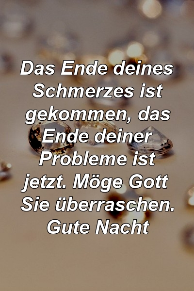 Das Ende deines Schmerzes ist gekommen, das Ende deiner Probleme ist jetzt. Möge Gott Sie überraschen. Gute Nacht