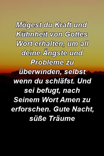 Mögest du Kraft und Kühnheit von Gottes Wort erhalten, um all deine Ängste und Probleme zu überwinden, selbst wenn du schläfst. Und sei befugt, nach Seinem Wort Amen zu erforschen. Gute Nacht, süße Träume